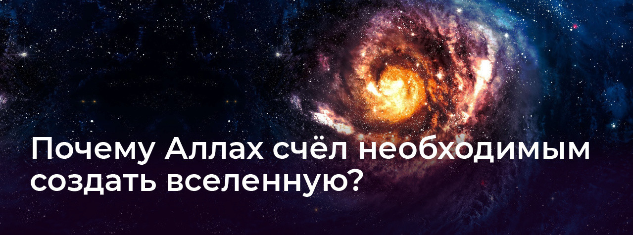 Почему Аллах счёл необходимым создать вселенную?