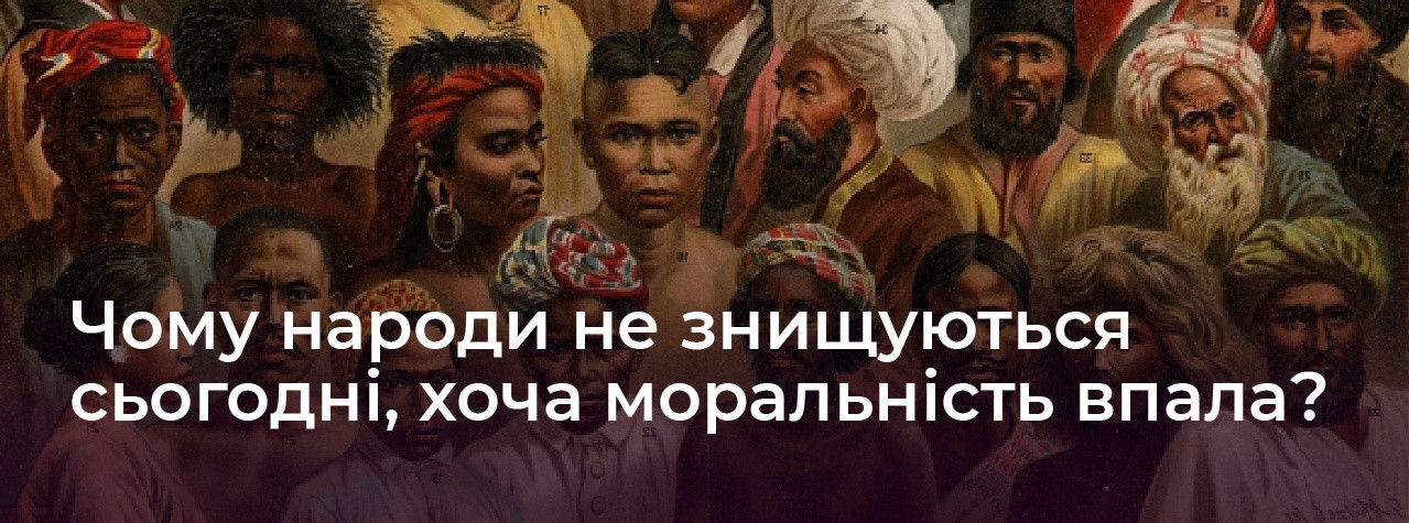 Чому народи не знищуються сьогодні, хоча моральність впала?